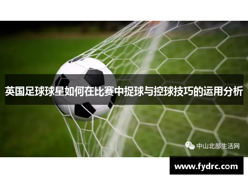 英国足球球星如何在比赛中捉球与控球技巧的运用分析