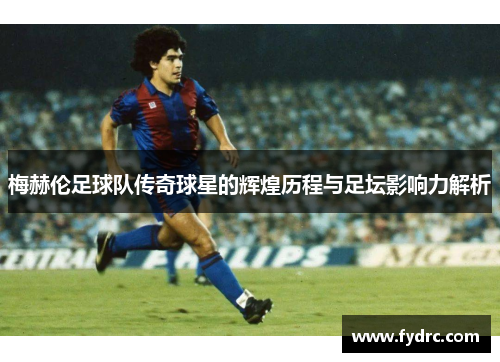 梅赫伦足球队传奇球星的辉煌历程与足坛影响力解析