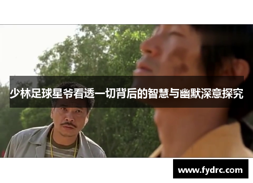 少林足球星爷看透一切背后的智慧与幽默深意探究