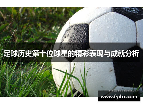 足球历史第十位球星的精彩表现与成就分析
