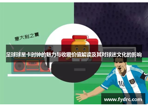 足球球星卡时钟的魅力与收藏价值解读及其对球迷文化的影响
