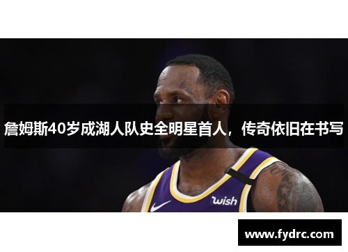詹姆斯40岁成湖人队史全明星首人，传奇依旧在书写