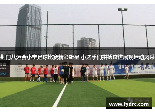 荆门八运会小学足球比赛精彩纷呈 小选手们拼搏奋进展现运动风采